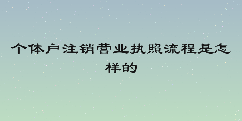 个体户注销营业执照流程是怎样的