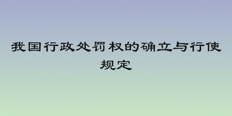 我国行政处罚权的确立与行使规定
