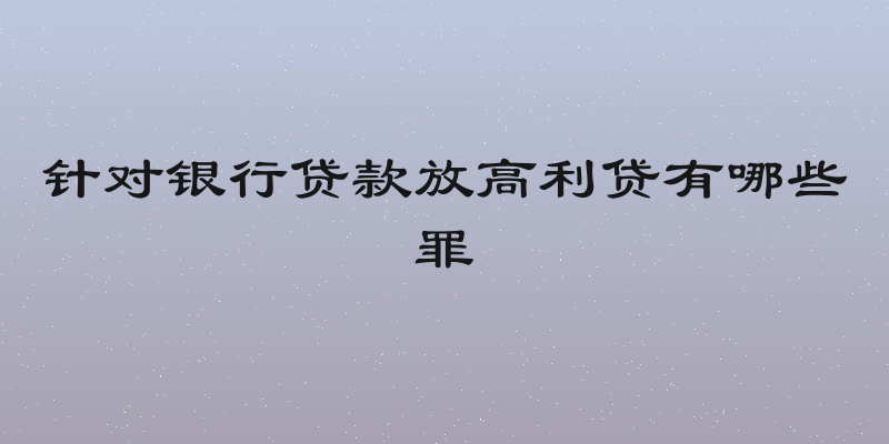 针对银行贷款放高利贷有哪些罪