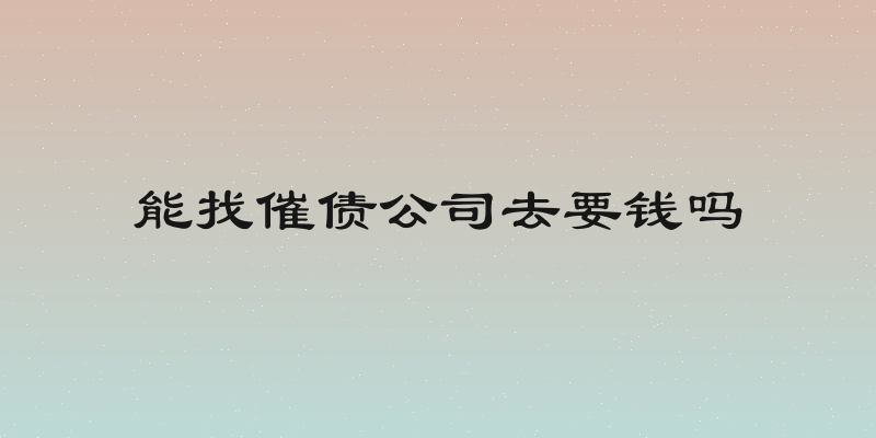 能找催债公司去要钱吗