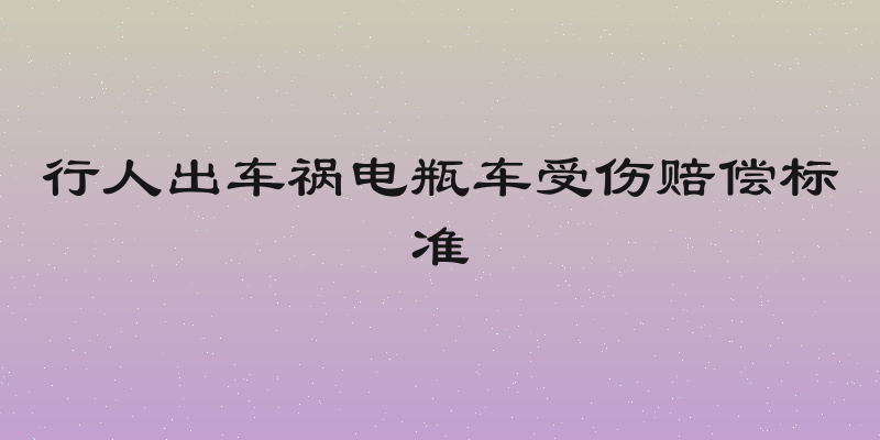 行人出车祸电瓶车受伤赔偿标准