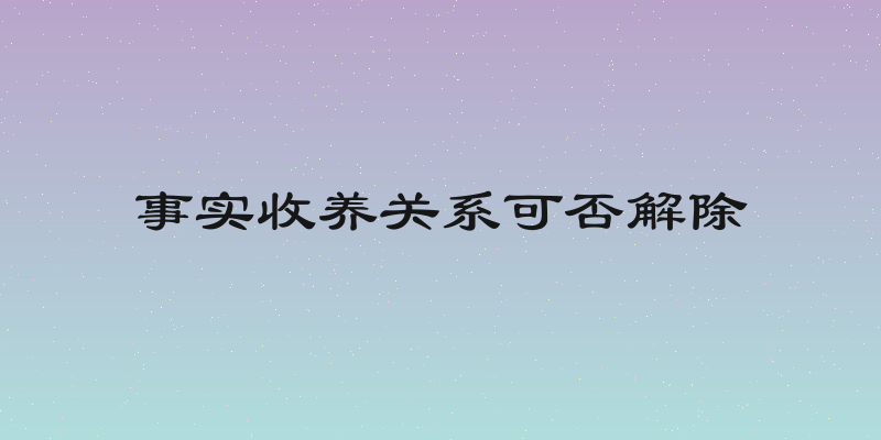事实收养关系可否解除