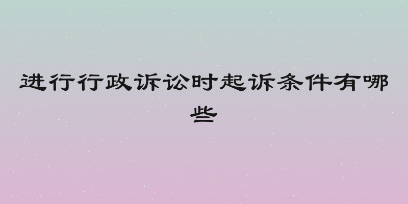 进行行政诉讼时起诉条件有哪些