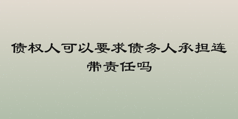 债权人可以要求债务人承担连带责任吗