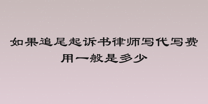 如果追尾起诉书律师写代写费用一般是多少