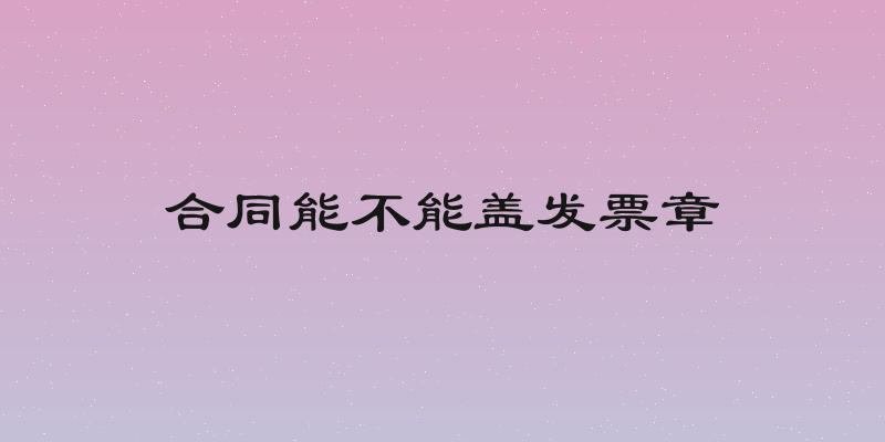 合同能不能盖发票章