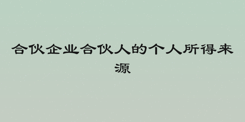 合伙企业合伙人的个人所得来源