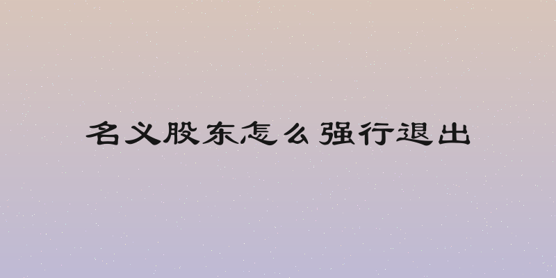 名义股东怎么强行退出