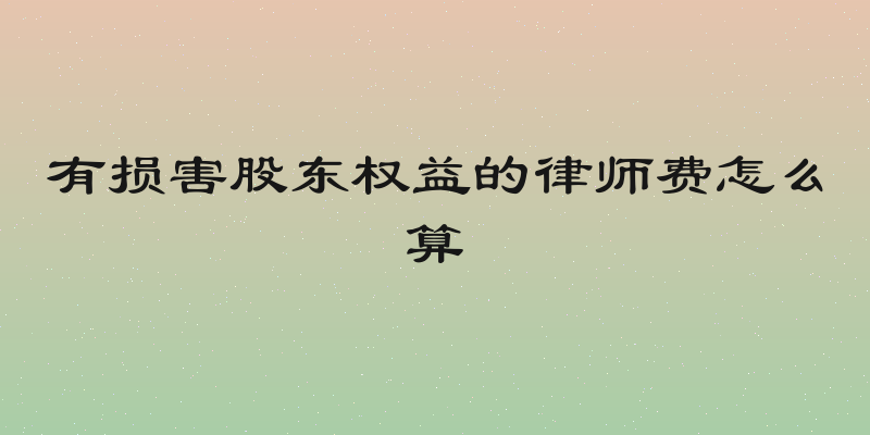 有损害股东权益的律师费怎么算