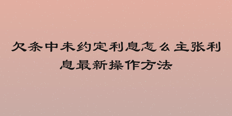 欠条中未约定利息怎么主张利息最新操作方法
