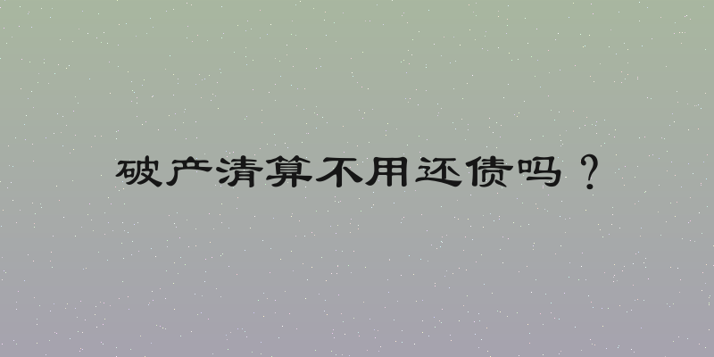 破产清算不用还债吗？