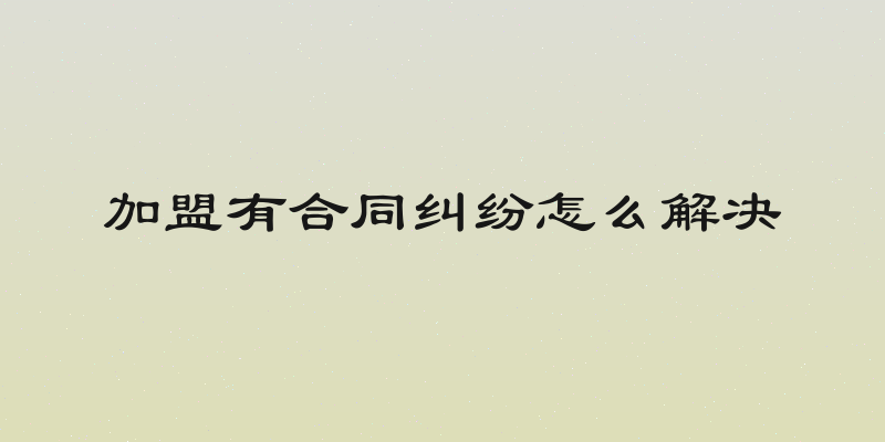 加盟有合同纠纷怎么解决