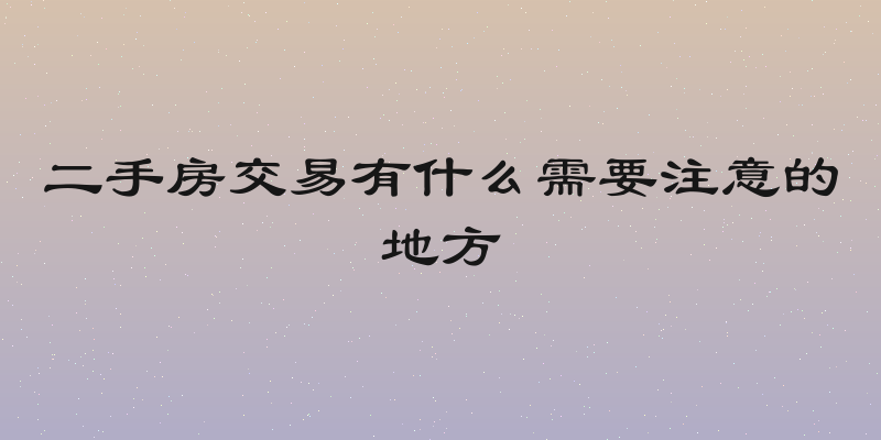 二手房交易有什么需要注意的地方