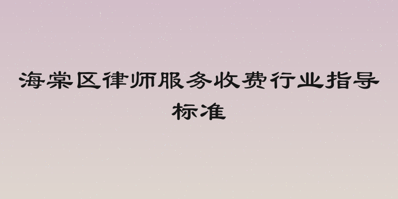 海棠区律师服务收费行业指导标准