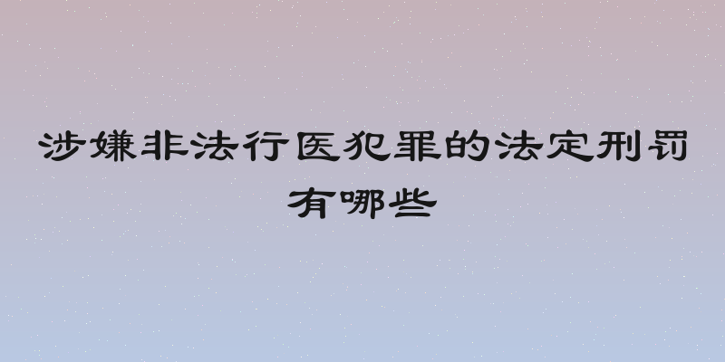 涉嫌非法行医犯罪的法定刑罚有哪些