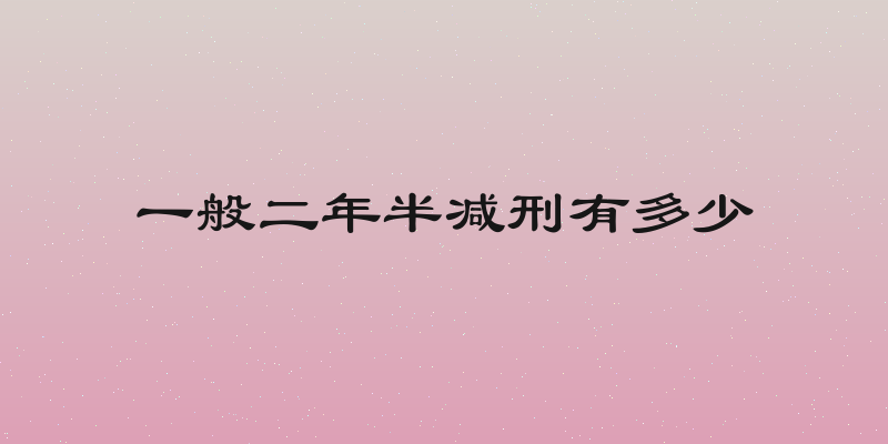 一般二年半减刑有多少