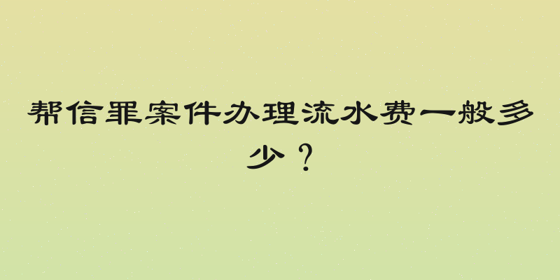 帮信罪案件办理流水费一般多少？