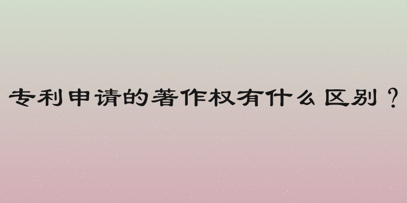 专利申请的著作权有什么区别？