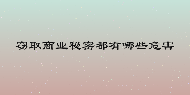 窃取商业秘密都有哪些危害