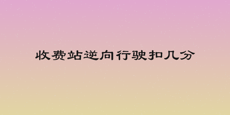 收费站逆向行驶扣几分