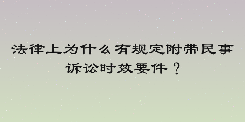 法律上为什么有规定附带民事诉讼时效要件？