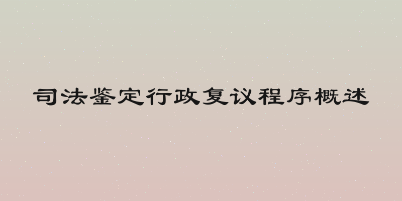 司法鉴定行政复议程序概述