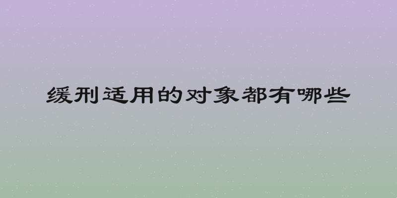 缓刑适用的对象都有哪些