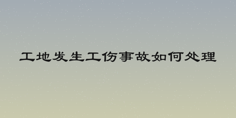 工地发生工伤事故如何处理
