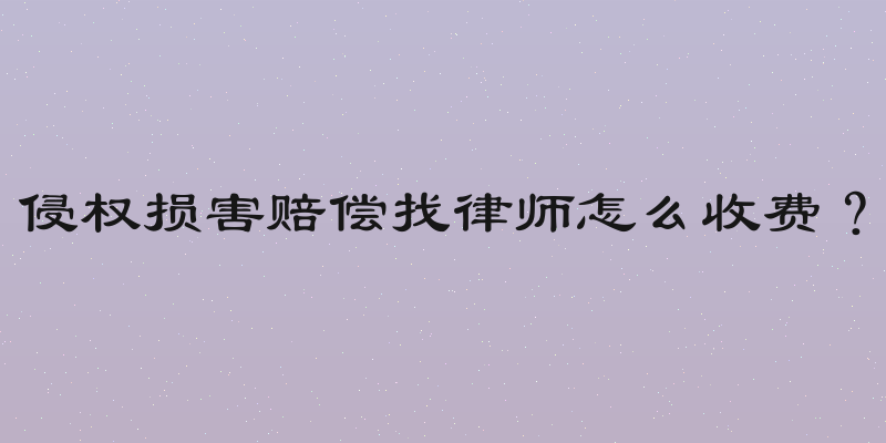 侵权损害赔偿找律师怎么收费？