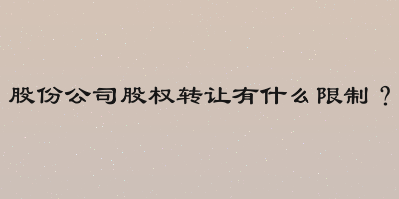 股份公司股权转让有什么限制？