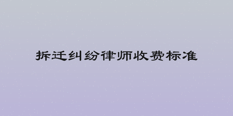 拆迁纠纷律师收费标准