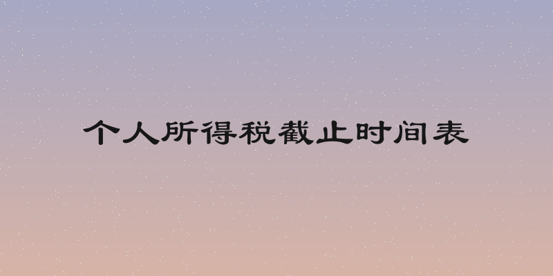 个人所得税截止时间表