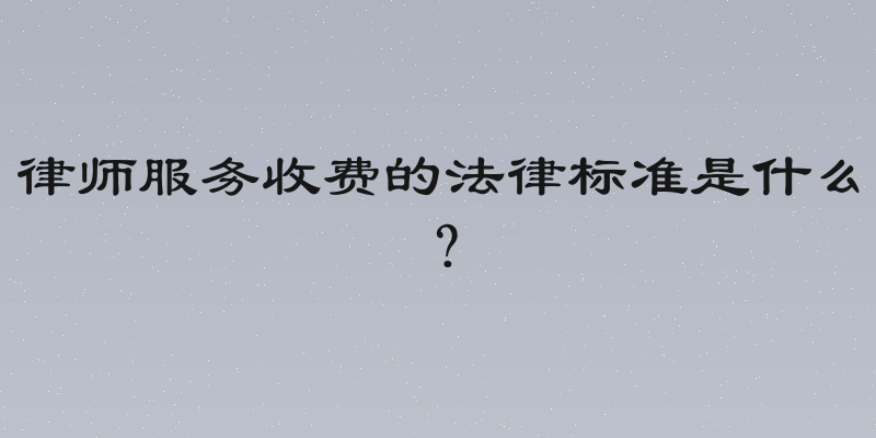 律师服务收费的法律标准是什么？