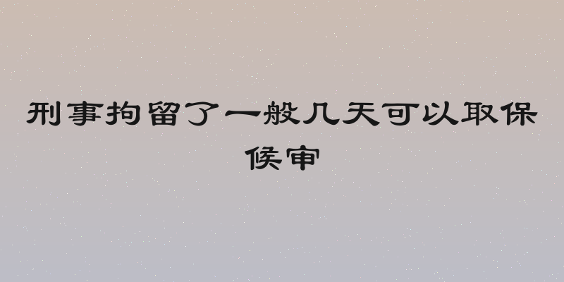 刑事拘留了一般几天可以取保候审