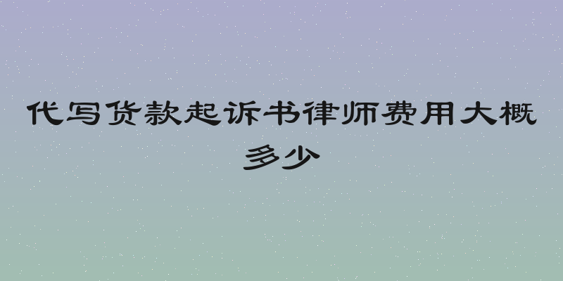 代写货款起诉书律师费用大概多少