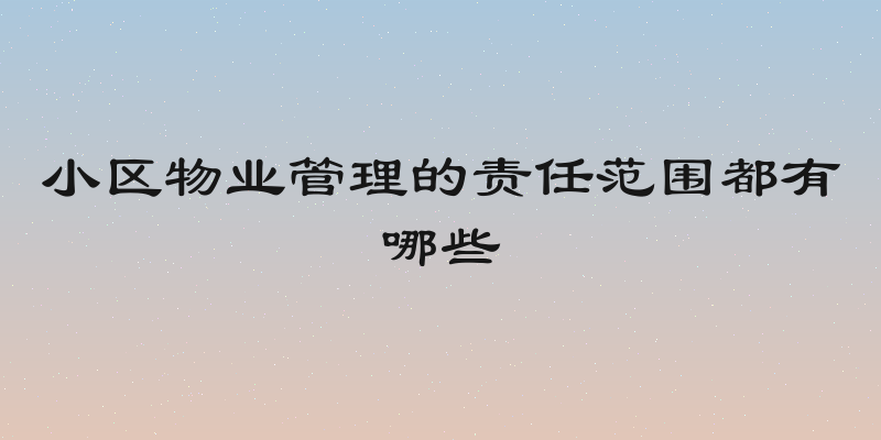小区物业管理的责任范围都有哪些