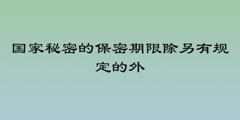 国家秘密的保密期限除另有规定的外