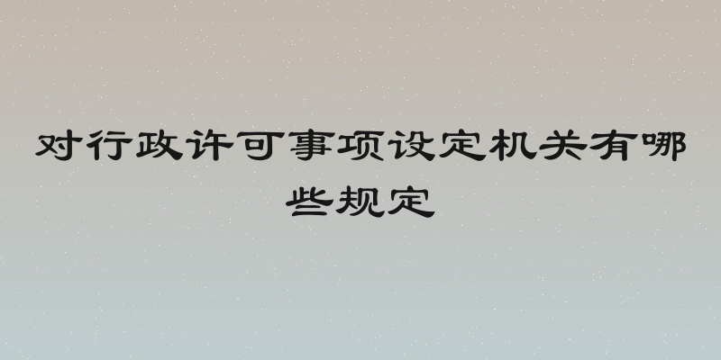 对行政许可事项设定机关有哪些规定