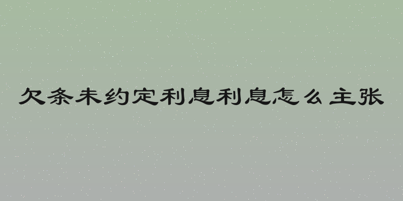 欠条未约定利息利息怎么主张