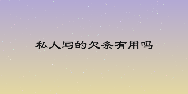 私人写的欠条有用吗