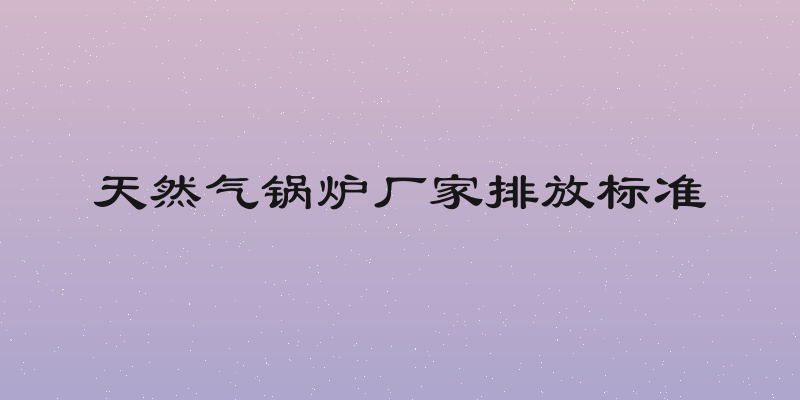 天然气锅炉厂家排放标准