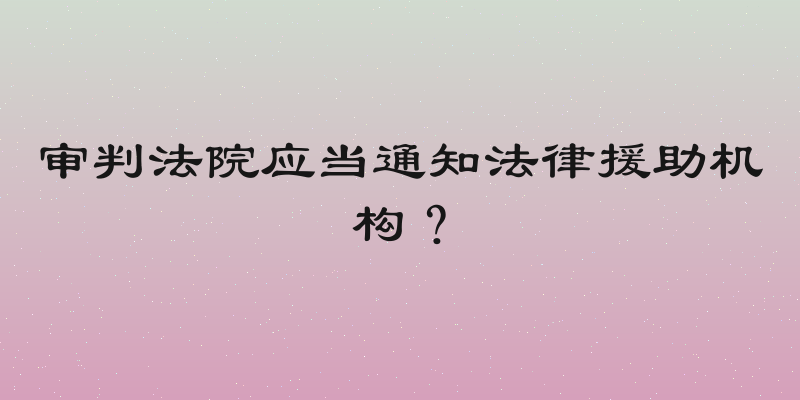 审判法院应当通知法律援助机构？
