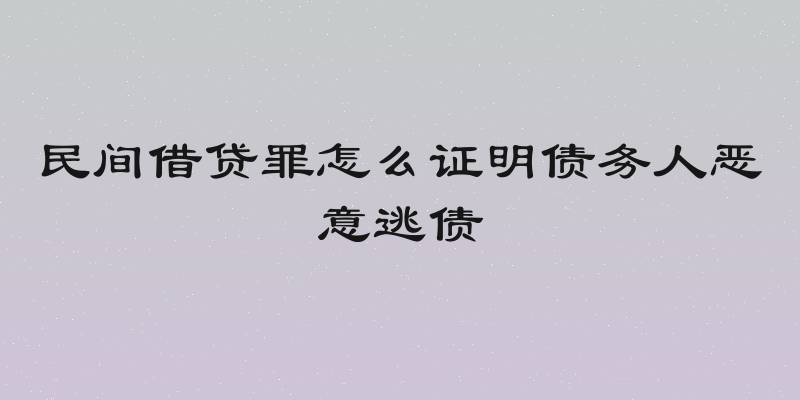 民间借贷罪怎么证明债务人恶意逃债