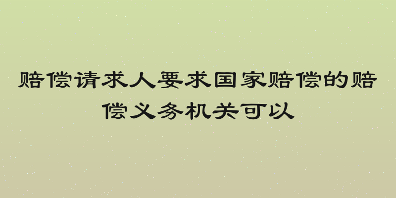 赔偿请求人要求国家赔偿的赔偿义务机关可以