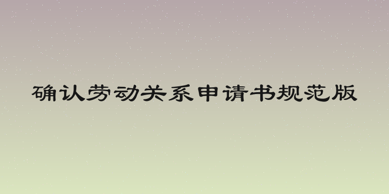确认劳动关系申请书规范版