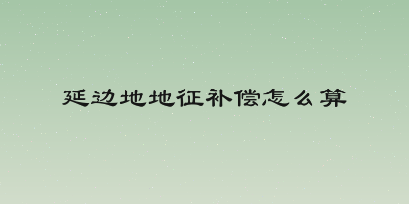 延边地地征补偿怎么算