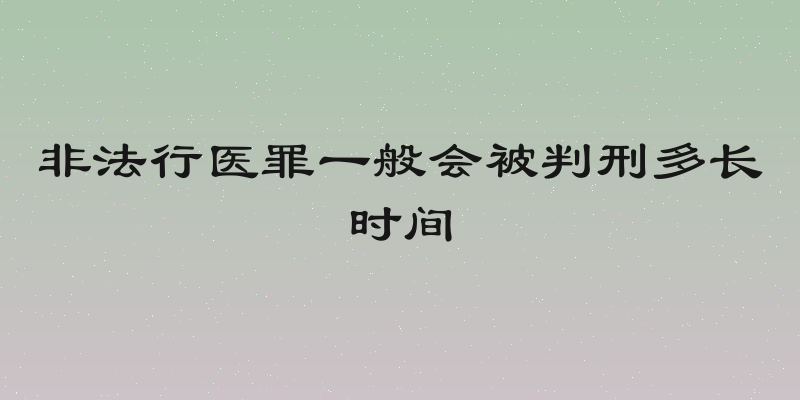 非法行医罪一般会被判刑多长时间