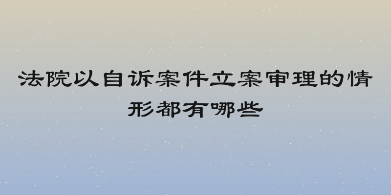法院以自诉案件立案审理的情形都有哪些