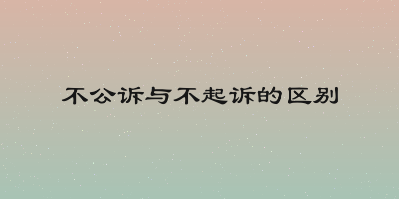 不公诉与不起诉的区别