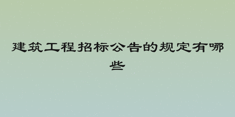 建筑工程招标公告的规定有哪些